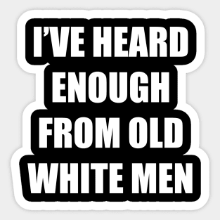 I've Heard Enough From Old White Men Sticker